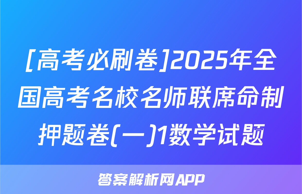 [高考必刷卷]2025年全国高考名校名师联席命制押题卷(一)1数学试题