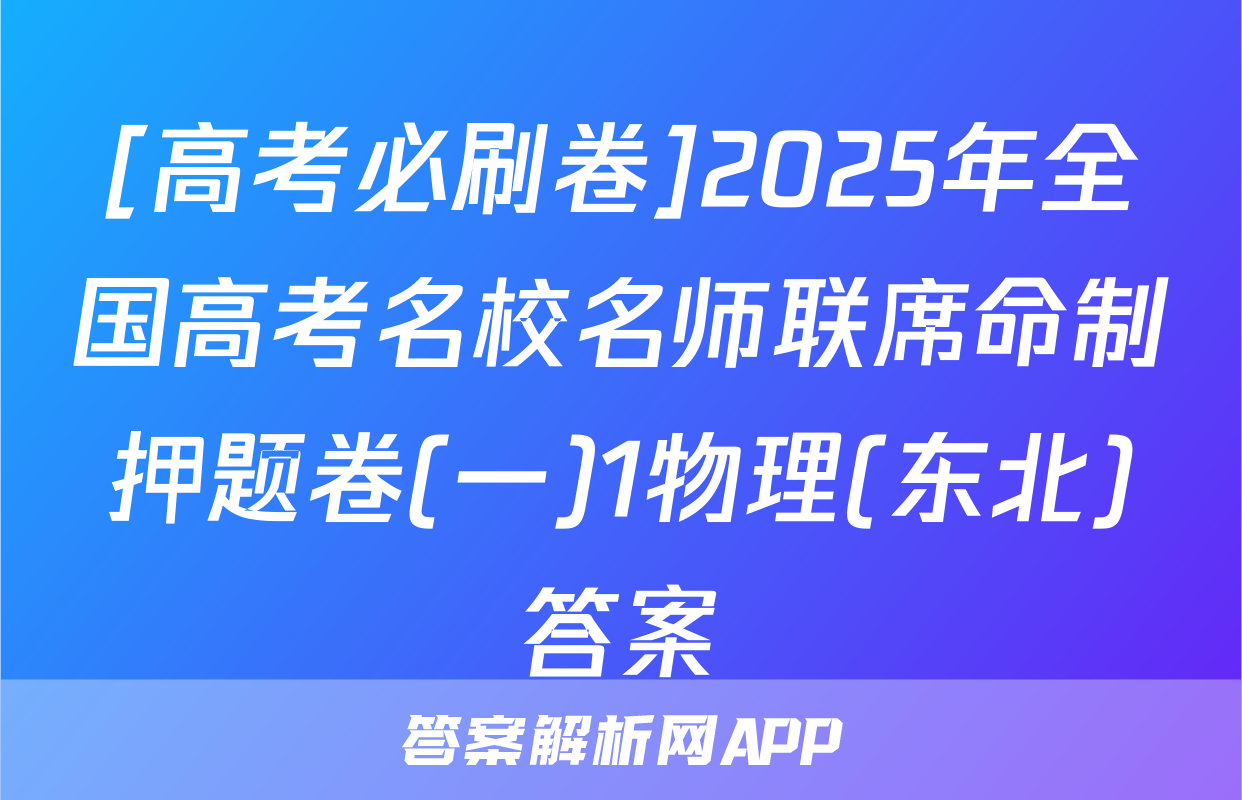 [高考必刷卷]2025年全国高考名校名师联席命制押题卷(一)1物理(东北)答案