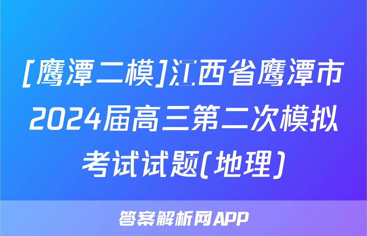 [鹰潭二模]江西省鹰潭市2024届高三第二次模拟考试试题(地理)