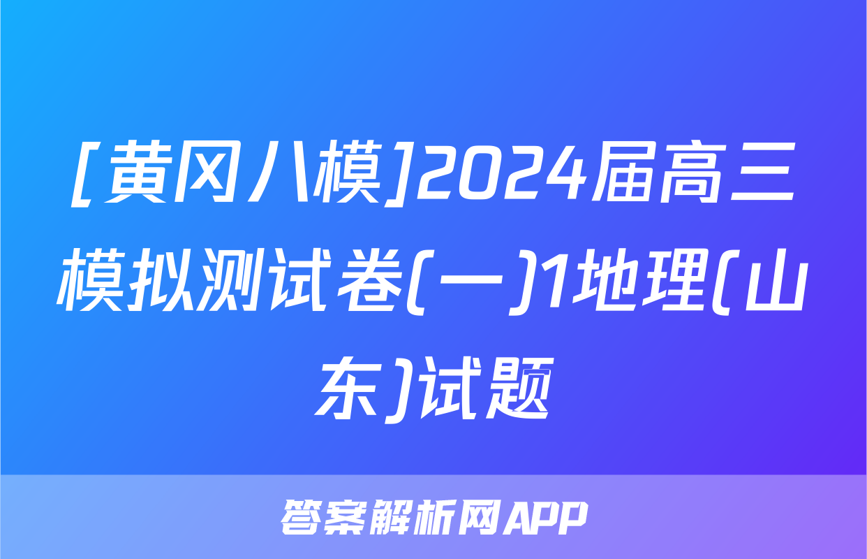 [黄冈八模]2024届高三模拟测试卷(一)1地理(山东)试题