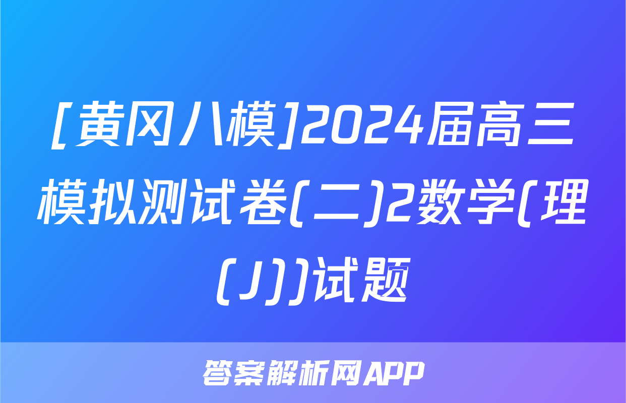 [黄冈八模]2024届高三模拟测试卷(二)2数学(理(J))试题