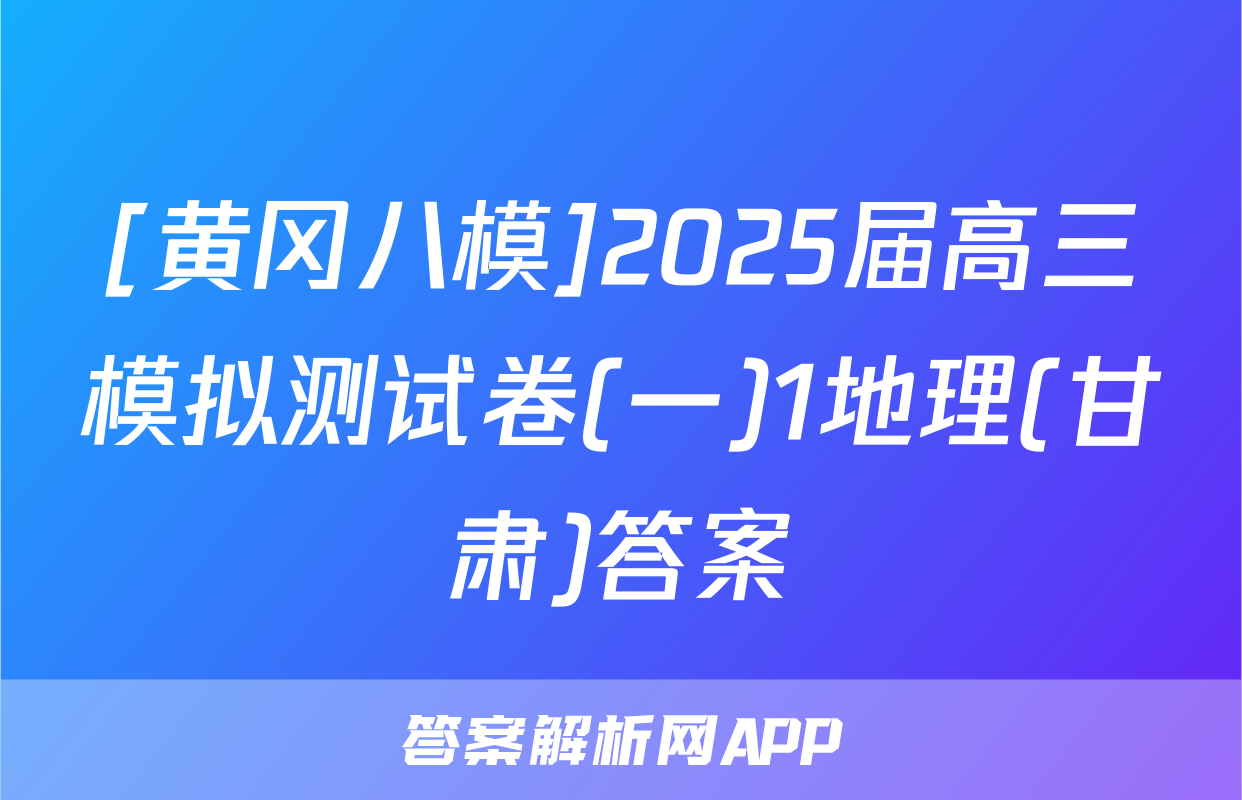 [黄冈八模]2025届高三模拟测试卷(一)1地理(甘肃)答案