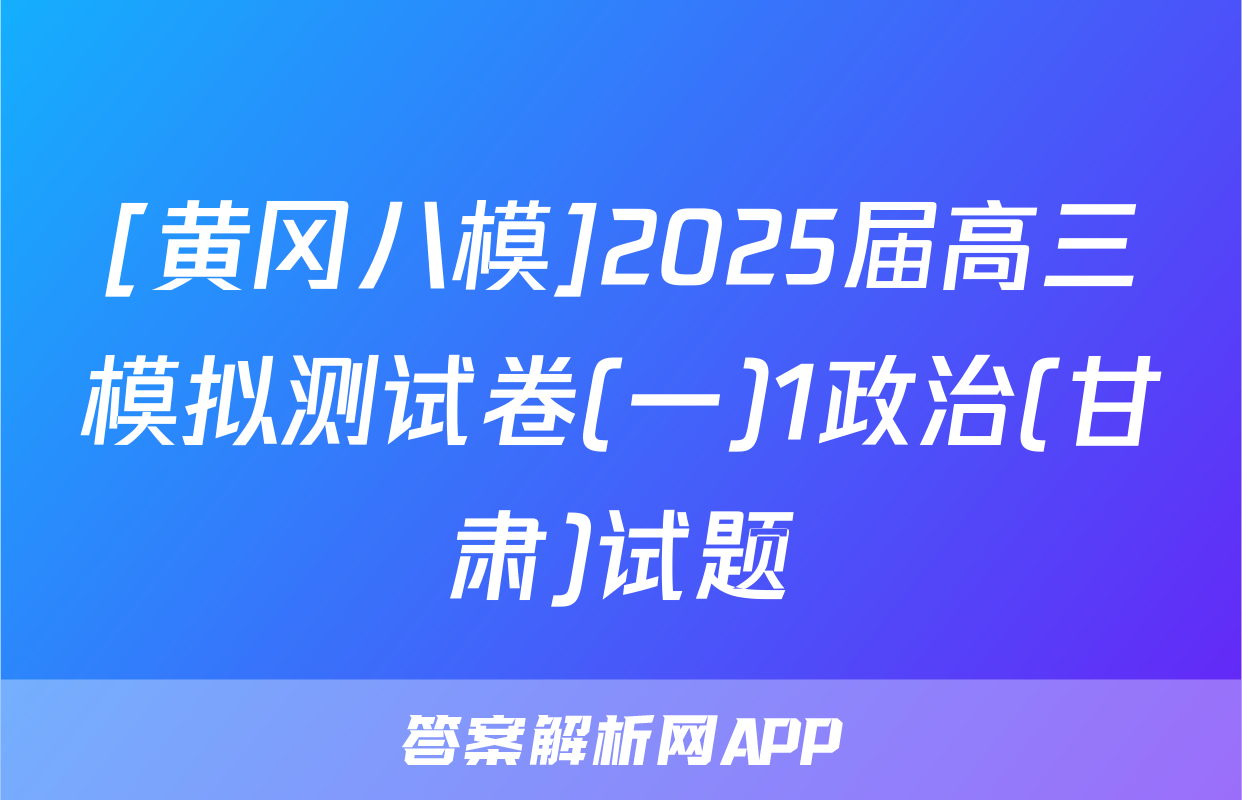[黄冈八模]2025届高三模拟测试卷(一)1政治(甘肃)试题