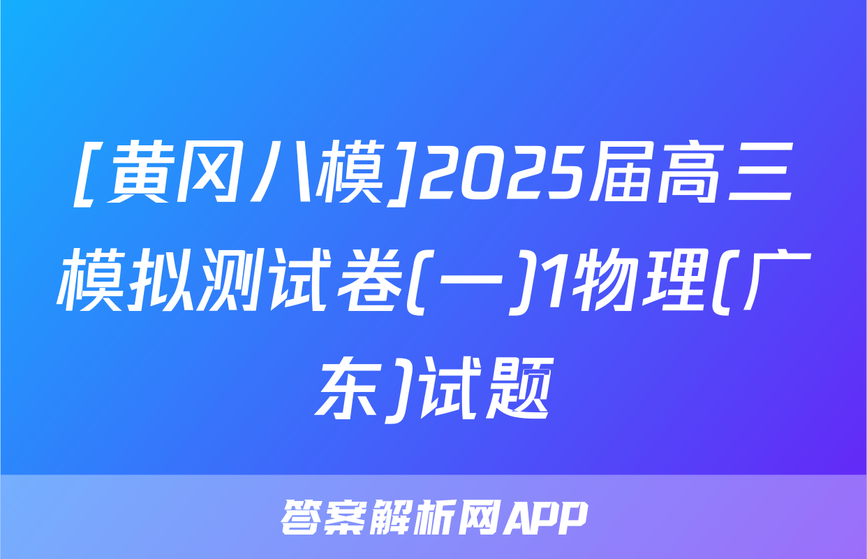 [黄冈八模]2025届高三模拟测试卷(一)1物理(广东)试题