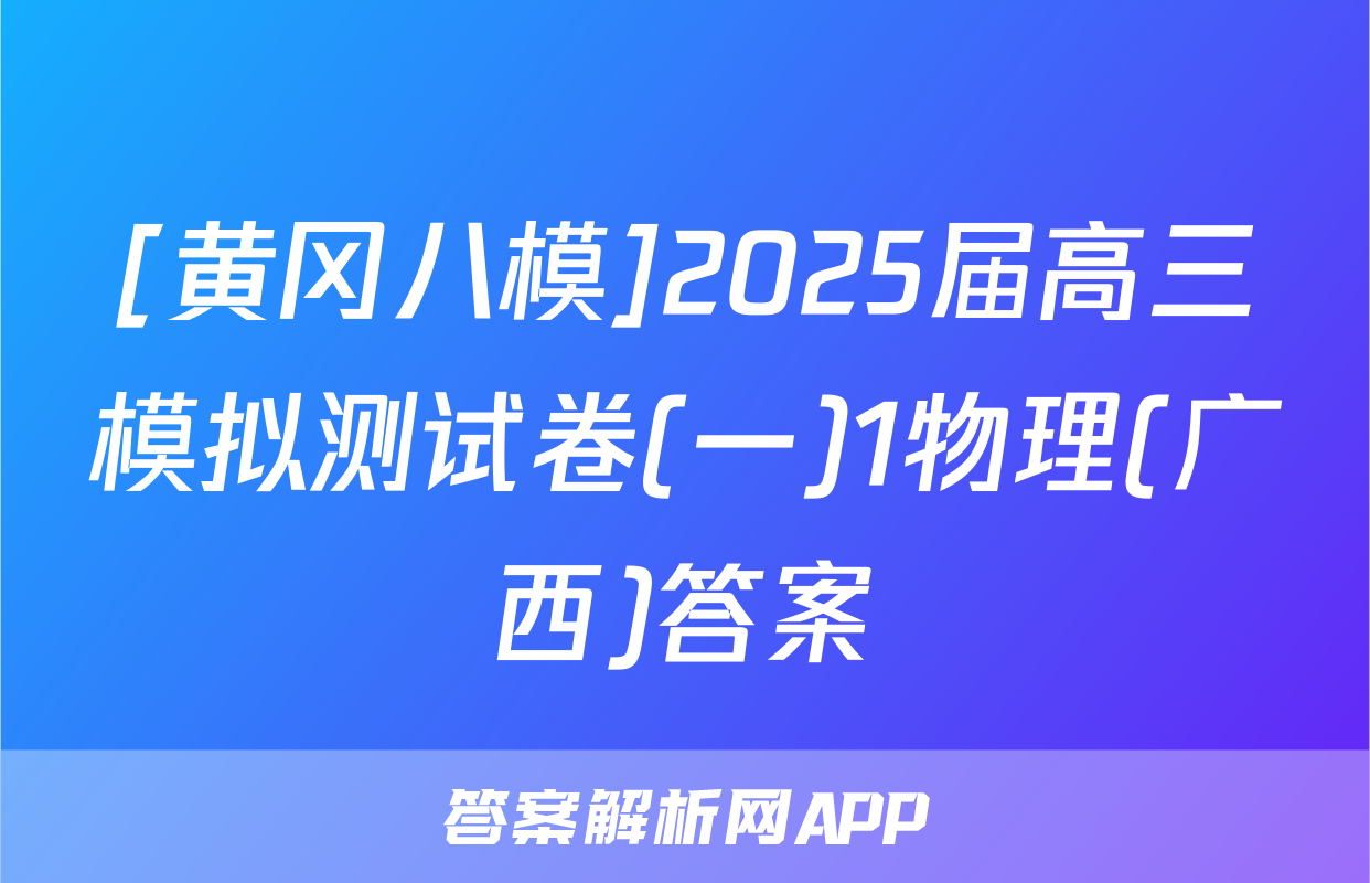 [黄冈八模]2025届高三模拟测试卷(一)1物理(广西)答案