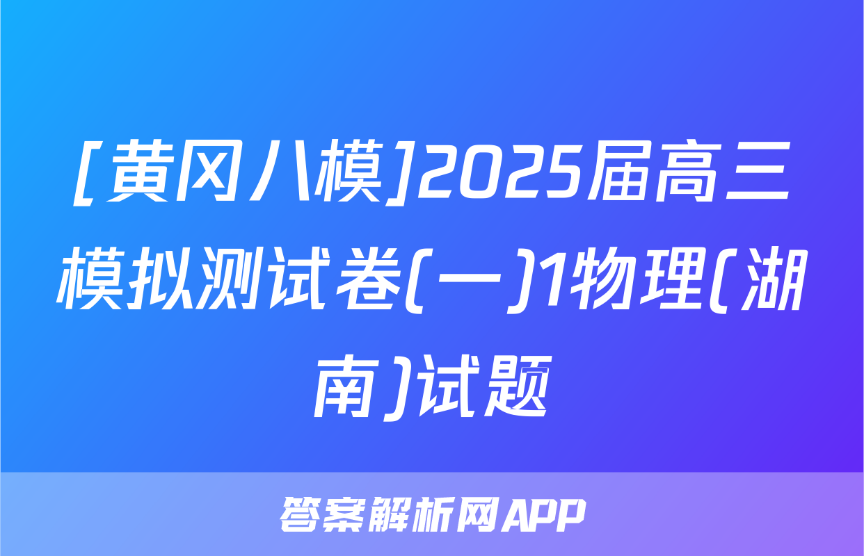 [黄冈八模]2025届高三模拟测试卷(一)1物理(湖南)试题
