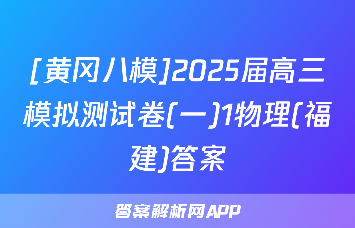[黄冈八模]2025届高三模拟测试卷(一)1物理(福建)答案