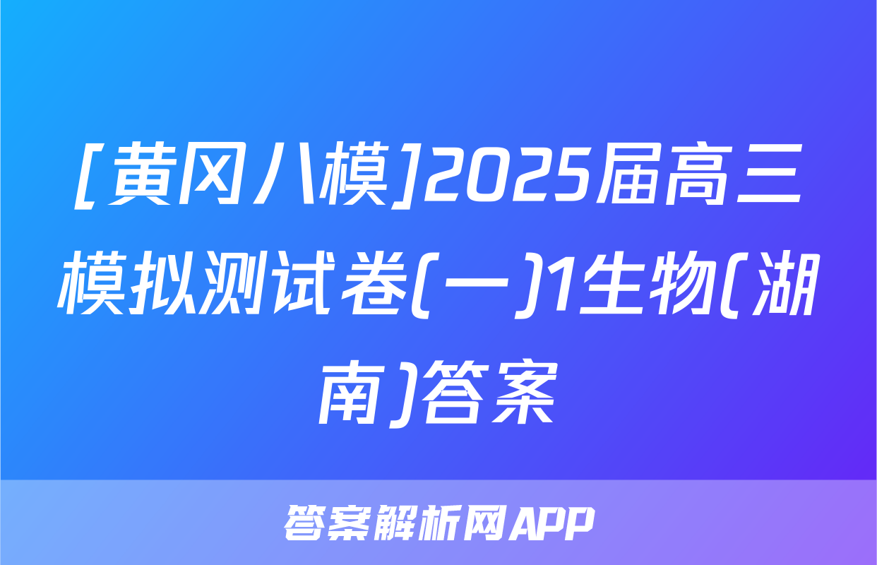 [黄冈八模]2025届高三模拟测试卷(一)1生物(湖南)答案