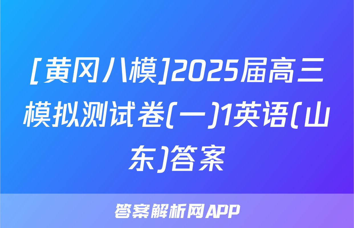 [黄冈八模]2025届高三模拟测试卷(一)1英语(山东)答案