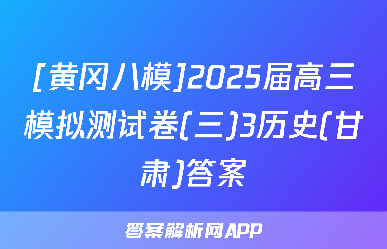 [黄冈八模]2025届高三模拟测试卷(三)3历史(甘肃)答案
