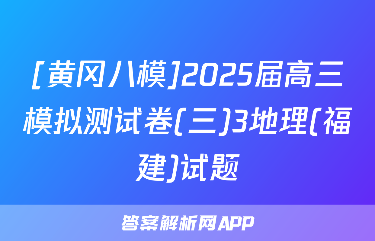 [黄冈八模]2025届高三模拟测试卷(三)3地理(福建)试题