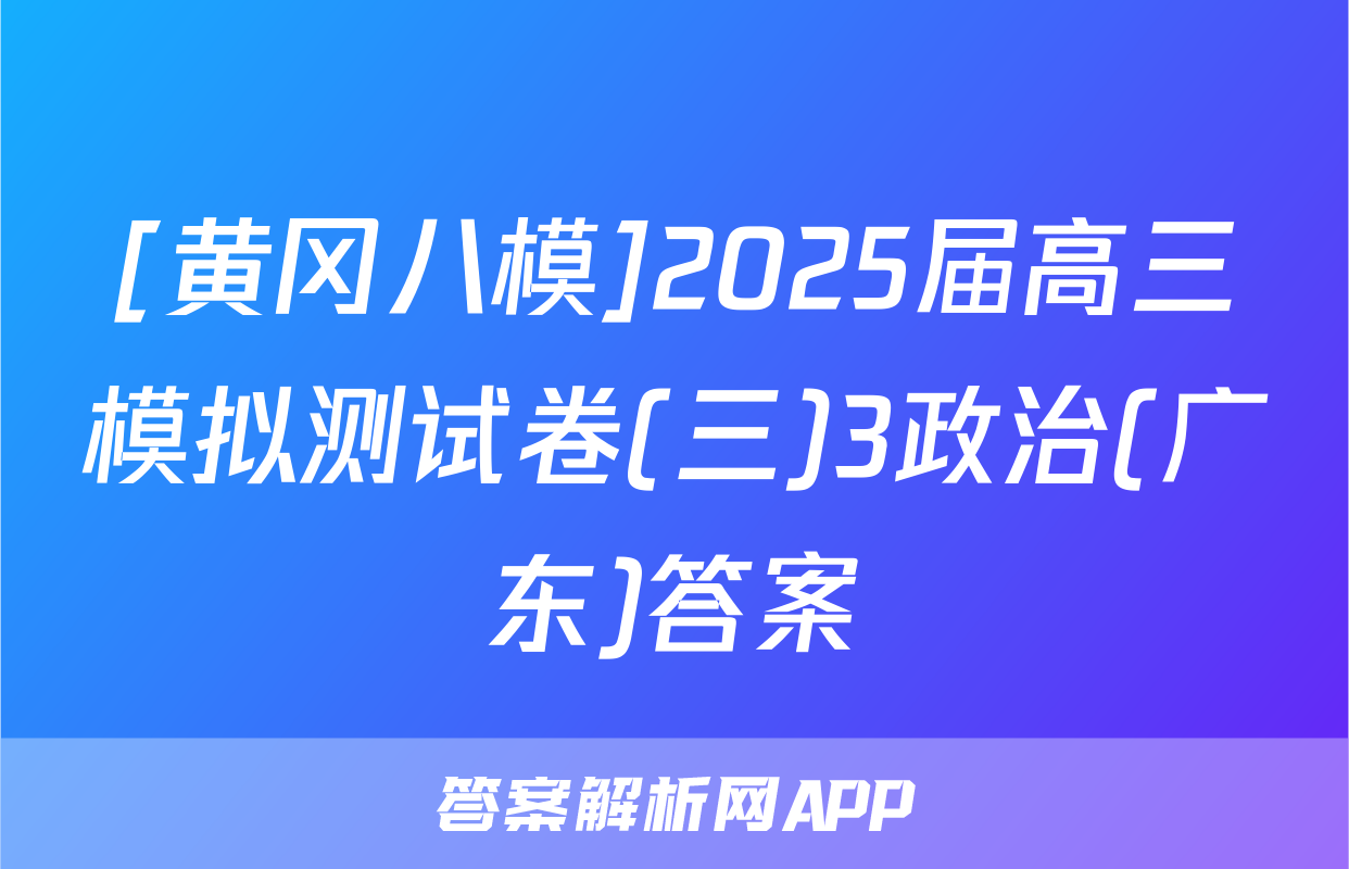 [黄冈八模]2025届高三模拟测试卷(三)3政治(广东)答案