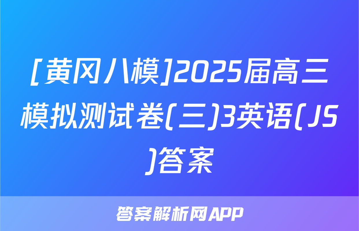 [黄冈八模]2025届高三模拟测试卷(三)3英语(JS)答案