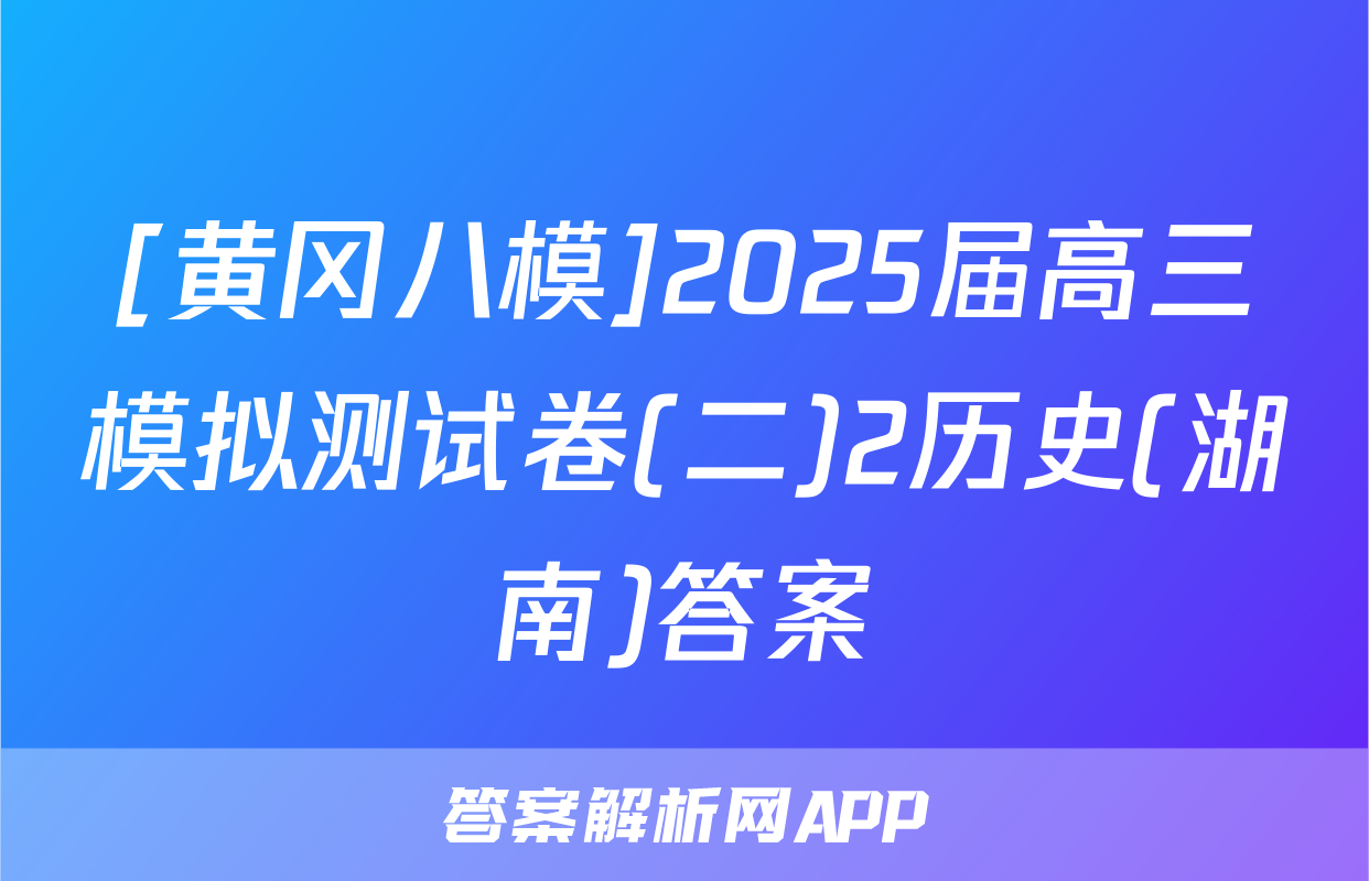 [黄冈八模]2025届高三模拟测试卷(二)2历史(湖南)答案