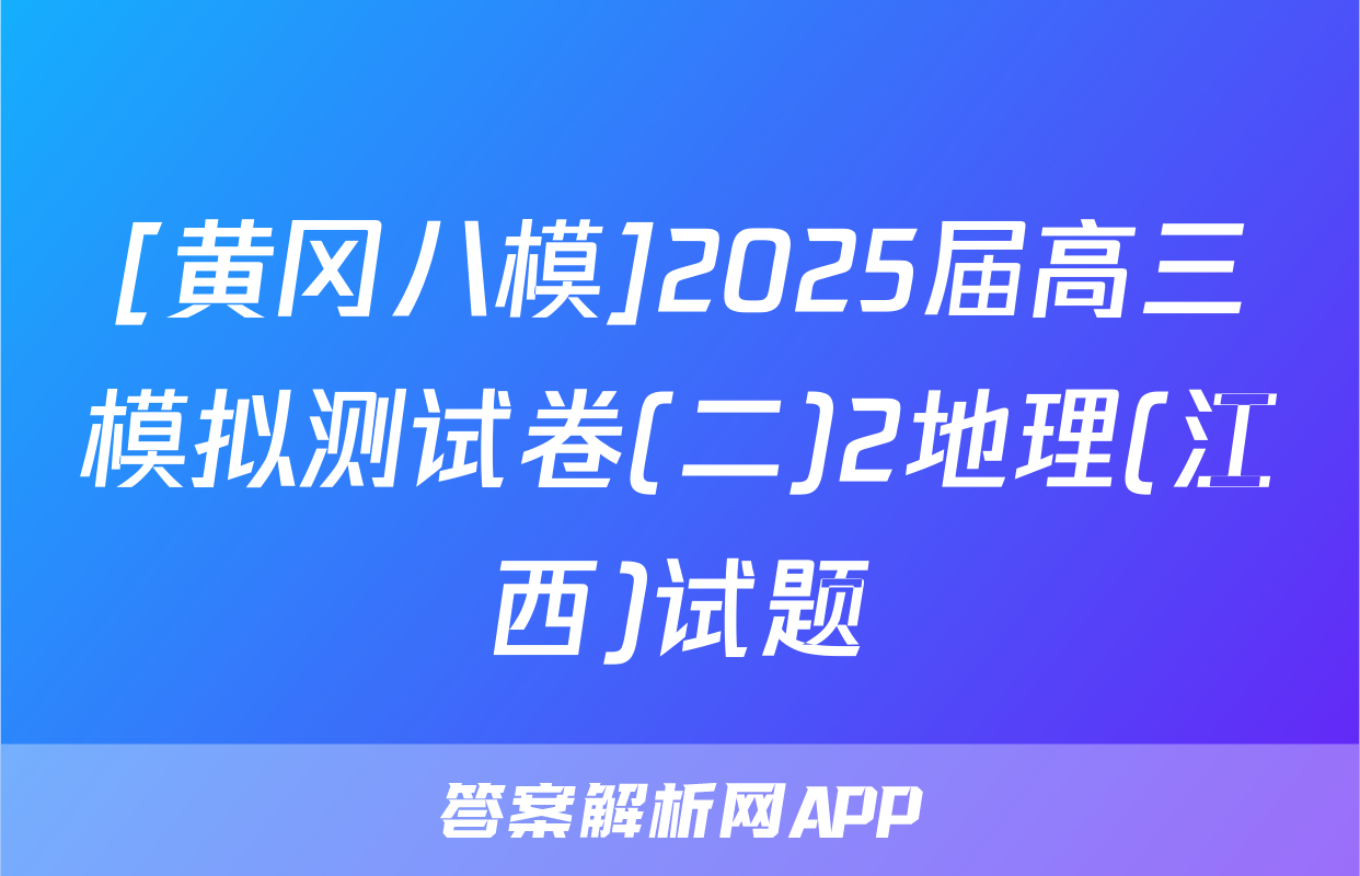 [黄冈八模]2025届高三模拟测试卷(二)2地理(江西)试题