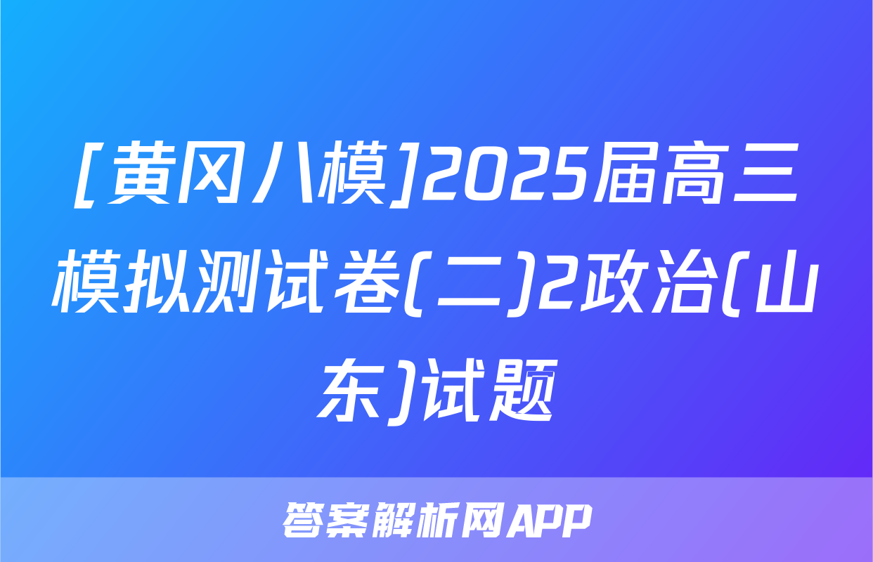 [黄冈八模]2025届高三模拟测试卷(二)2政治(山东)试题