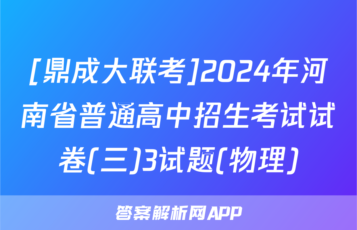 [鼎成大联考]2024年河南省普通高中招生考试试卷(三)3试题(物理)