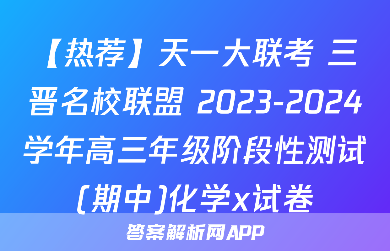 【热荐】天一大联考 三晋名校联盟 2023-2024学年高三年级阶段性测试(期中)化学x试卷