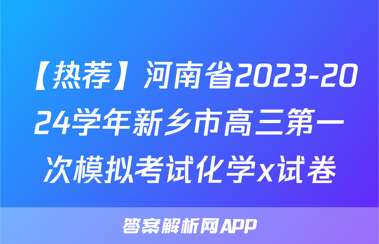 【热荐】河南省2023-2024学年新乡市高三第一次模拟考试化学x试卷