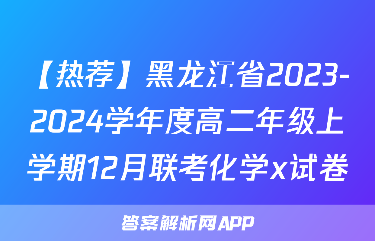 【热荐】黑龙江省2023-2024学年度高二年级上学期12月联考化学x试卷