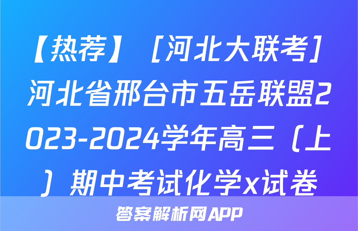 【热荐】［河北大联考］河北省邢台市五岳联盟2023-2024学年高三（上）期中考试化学x试卷