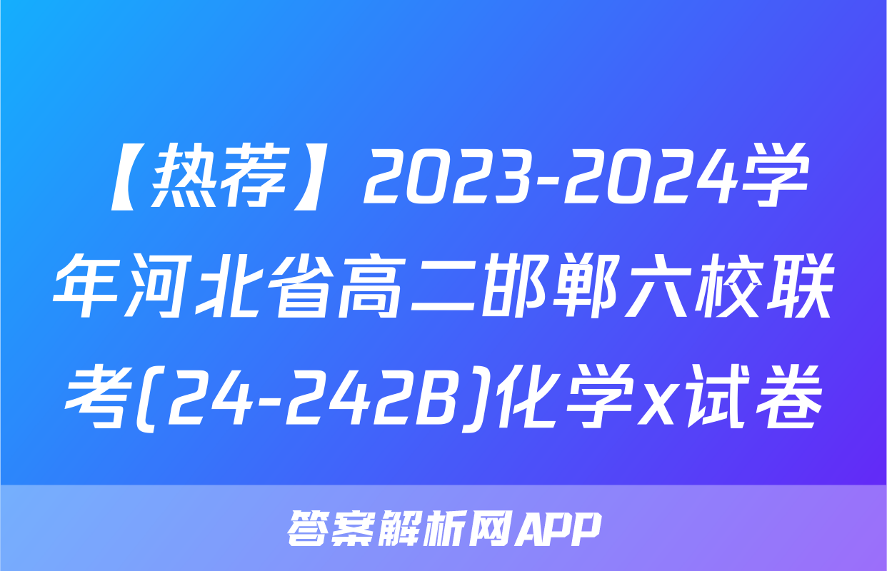 【热荐】2023-2024学年河北省高二邯郸六校联考(24-242B)化学x试卷