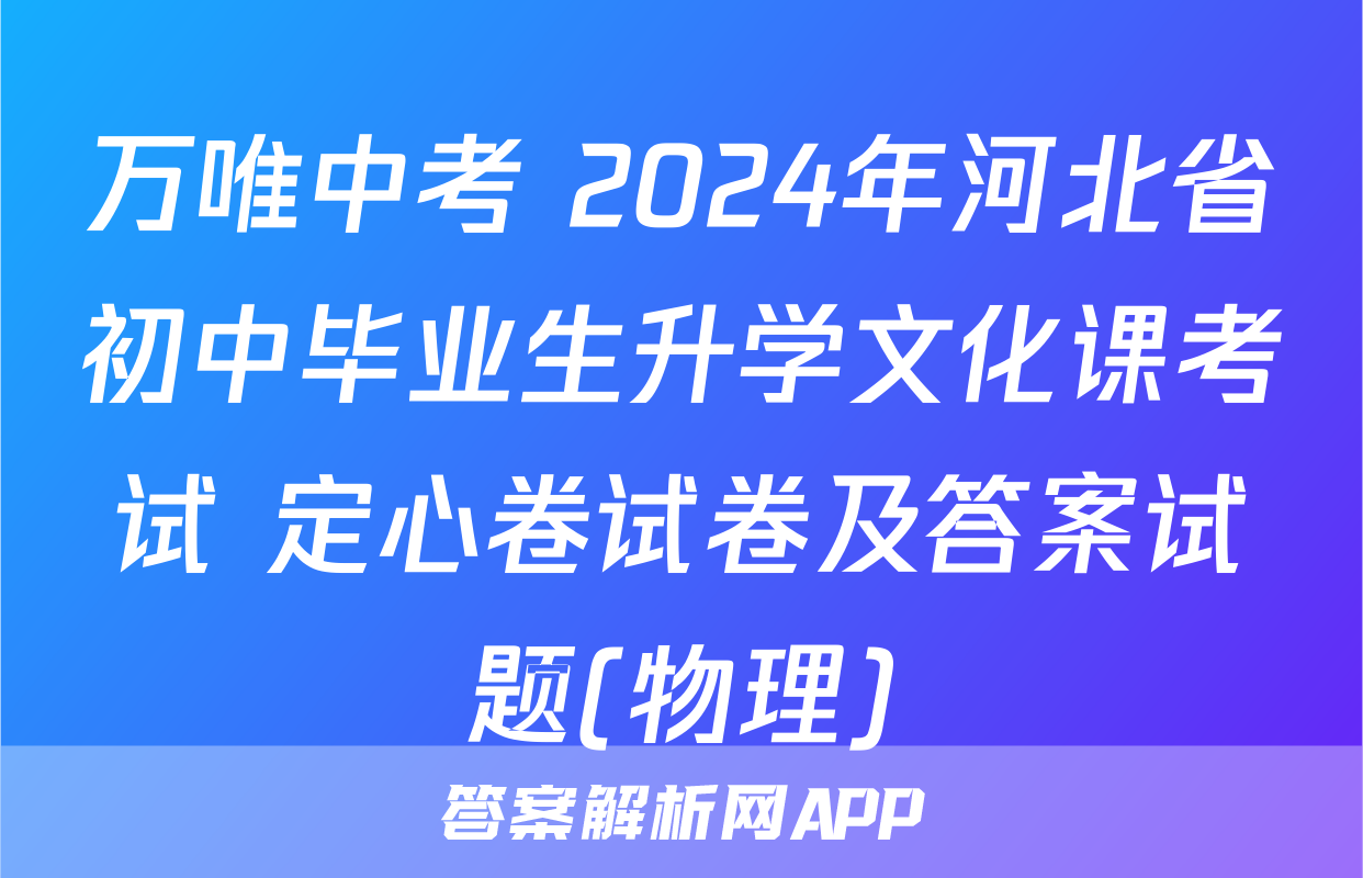 万唯中考 2024年河北省初中毕业生升学文化课考试 定心卷试卷及答案试题(物理)