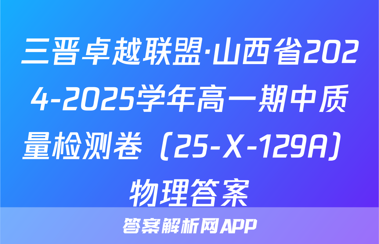 三晋卓越联盟·山西省2024-2025学年高一期中质量检测卷（25-X-129A）物理答案