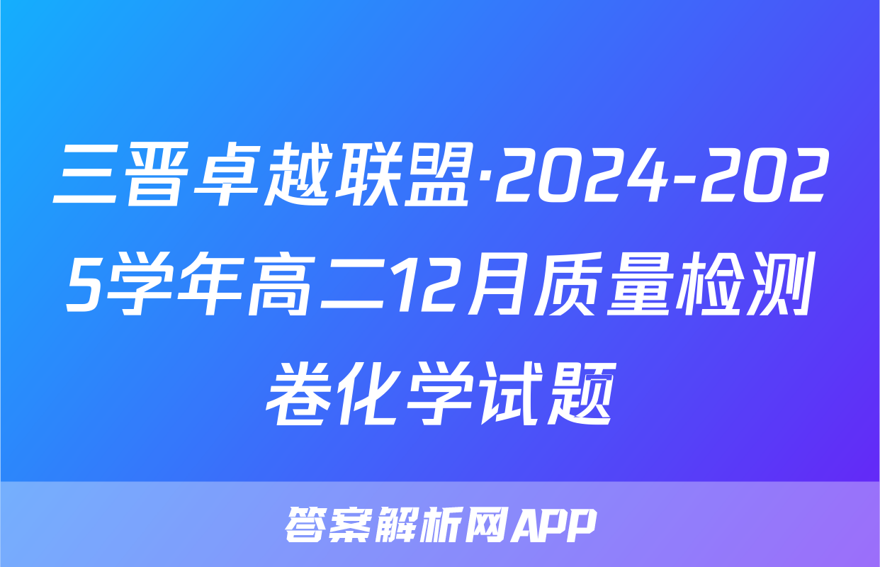 三晋卓越联盟·2024-2025学年高二12月质量检测卷化学试题