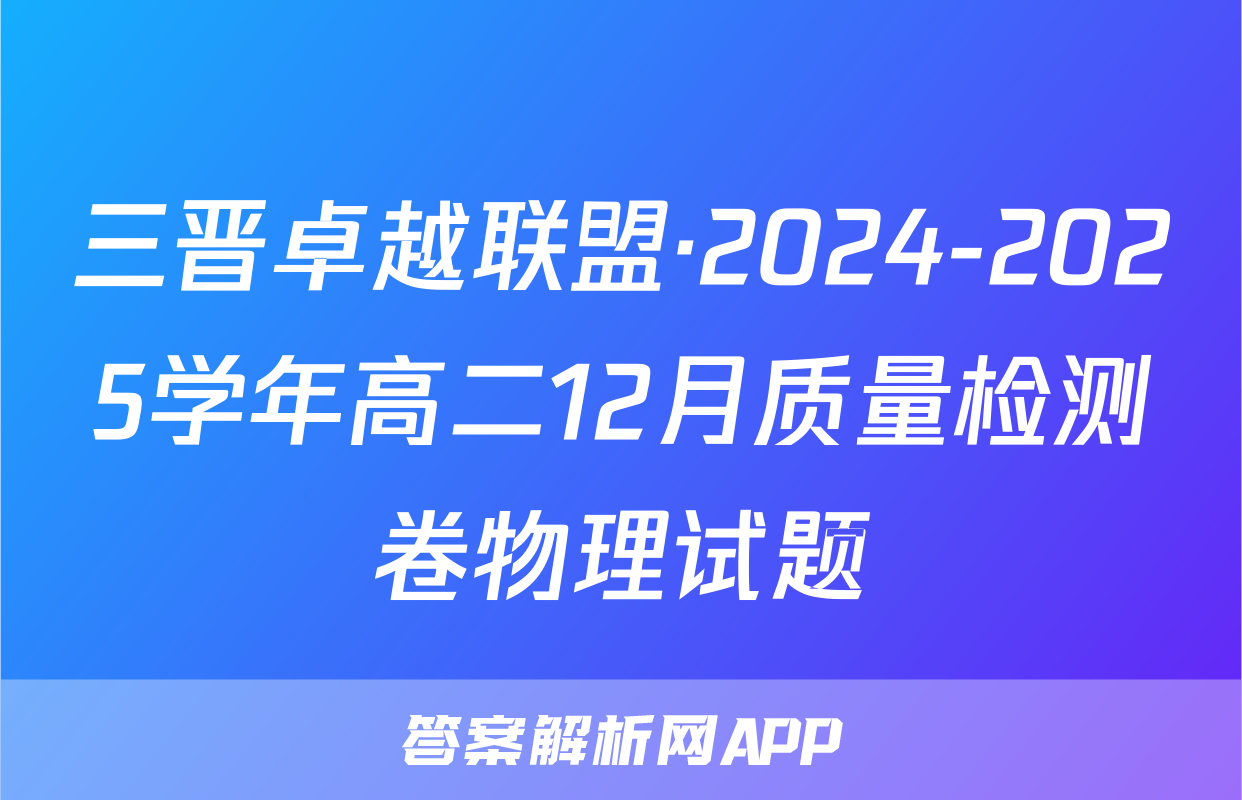 三晋卓越联盟·2024-2025学年高二12月质量检测卷物理试题