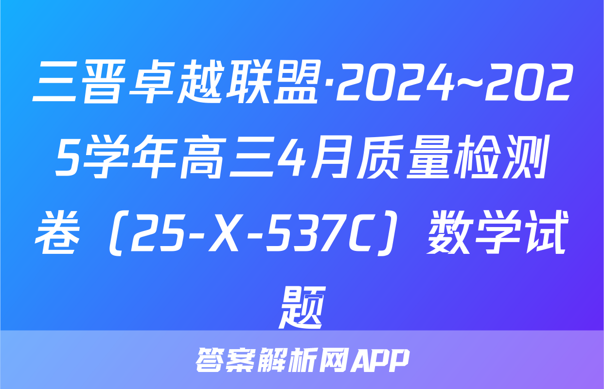 三晋卓越联盟·2024~2025学年高三4月质量检测卷（25-X-537C）数学试题