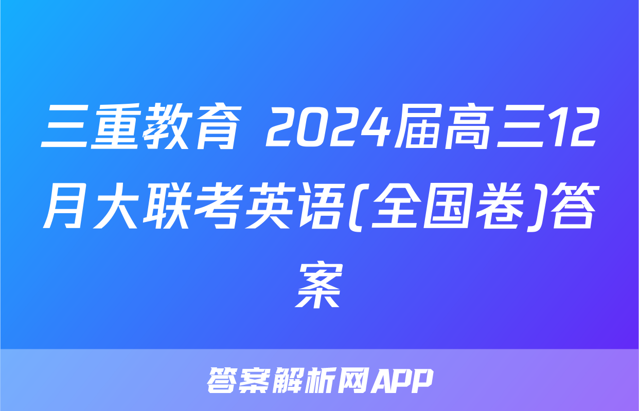 三重教育 2024届高三12月大联考英语(全国卷)答案