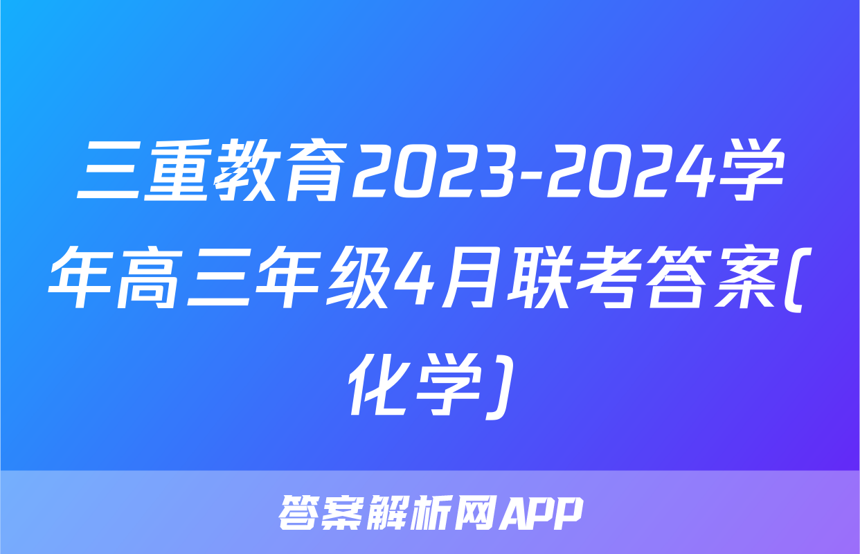 三重教育2023-2024学年高三年级4月联考答案(化学)