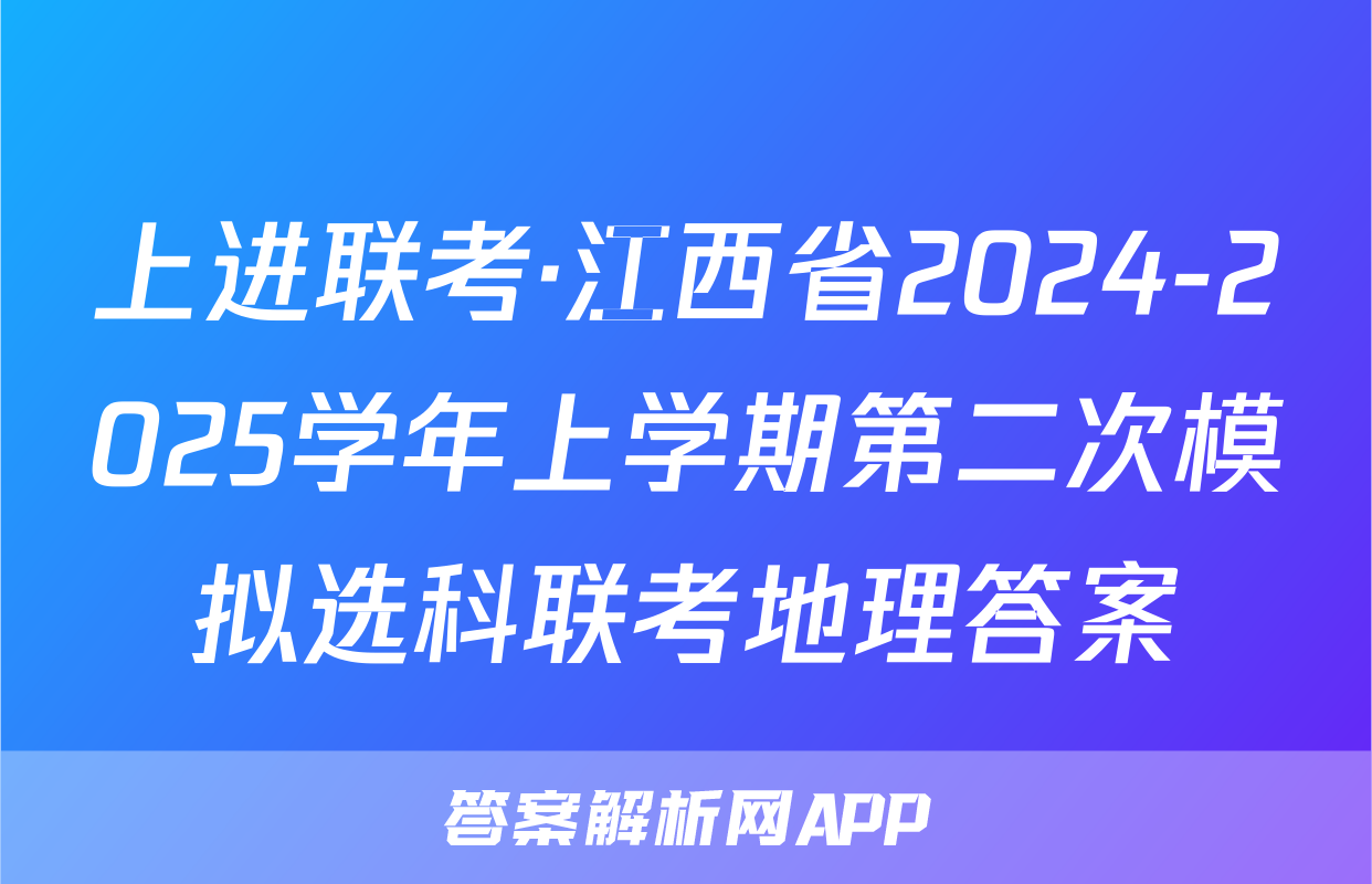 上进联考·江西省2024-2025学年上学期第二次模拟选科联考地理答案