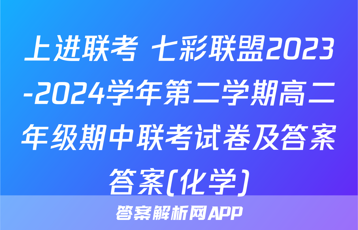 上进联考 七彩联盟2023-2024学年第二学期高二年级期中联考试卷及答案答案(化学)