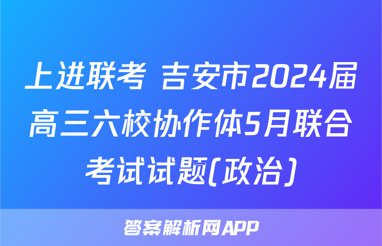 上进联考 吉安市2024届高三六校协作体5月联合考试试题(政治)