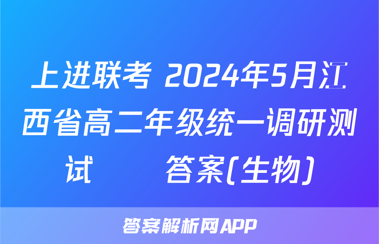 上进联考 2024年5月江西省高二年级统一调研测试​​答案(生物)