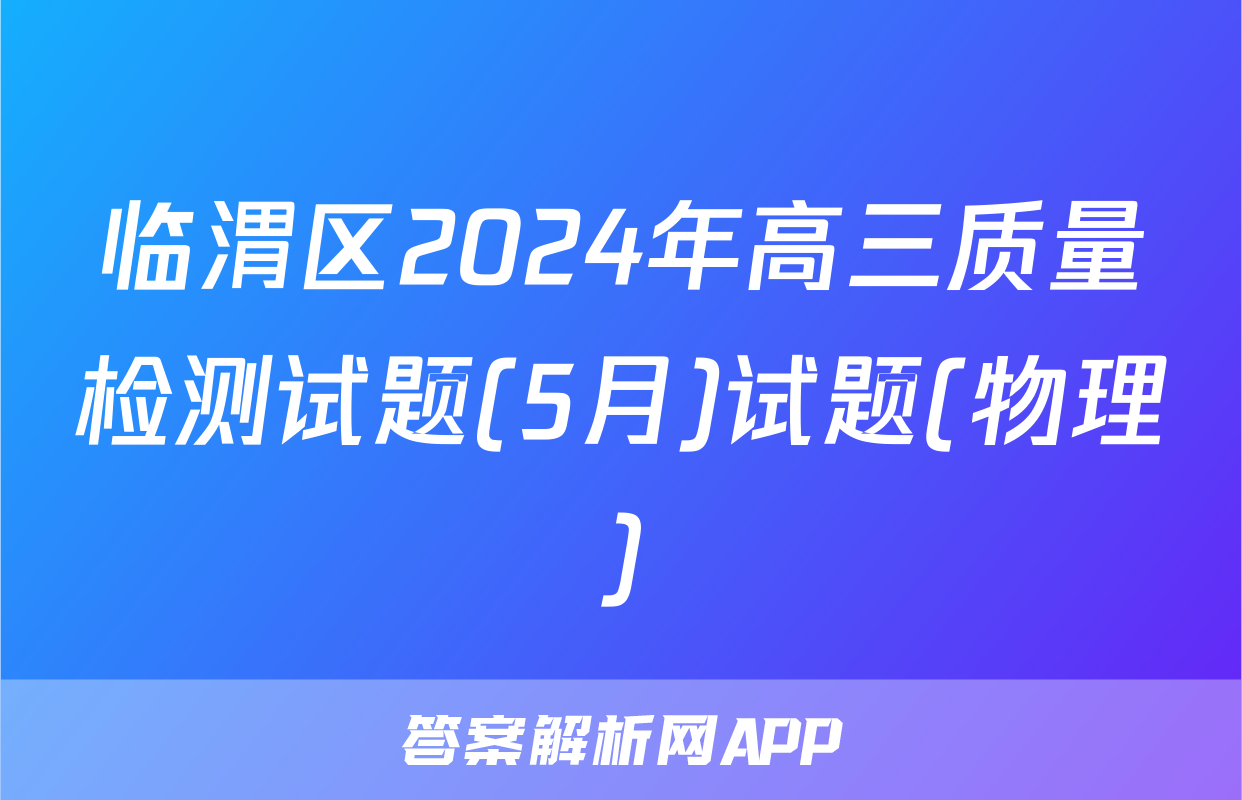 临渭区2024年高三质量检测试题(5月)试题(物理)