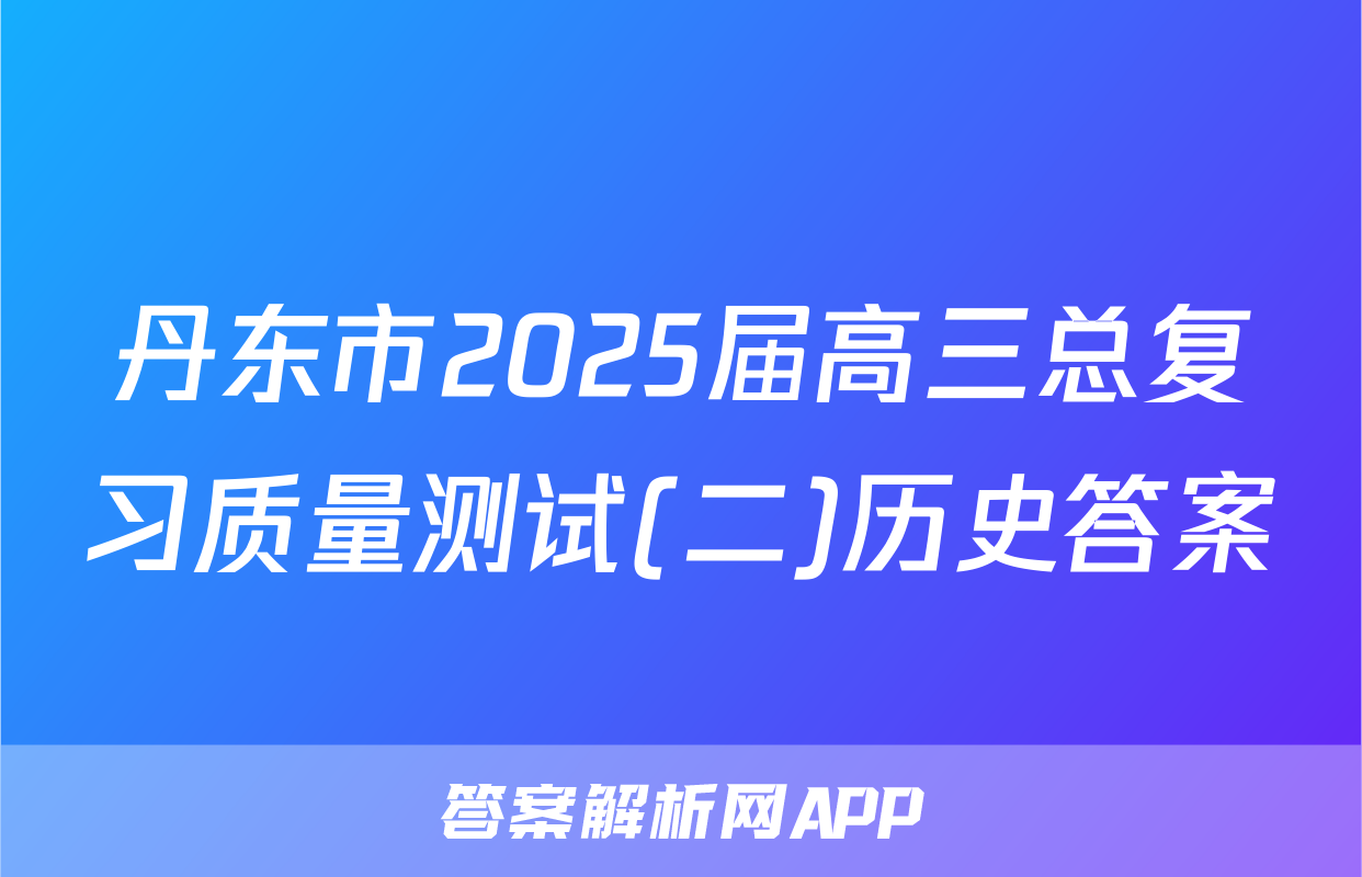 丹东市2025届高三总复习质量测试(二)历史答案