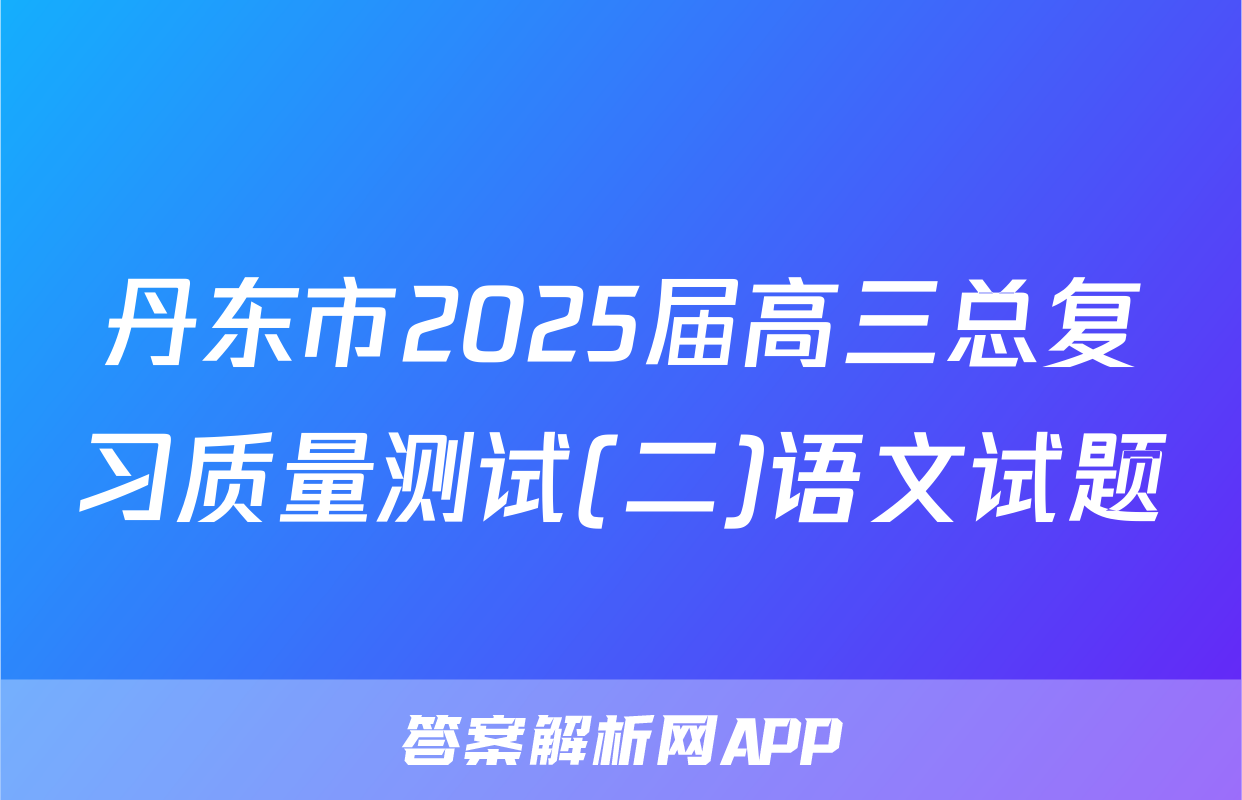 丹东市2025届高三总复习质量测试(二)语文试题