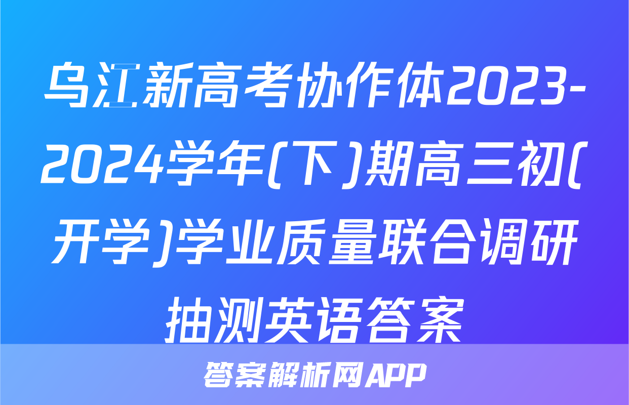 乌江新高考协作体2023-2024学年(下)期高三初(开学)学业质量联合调研抽测英语答案