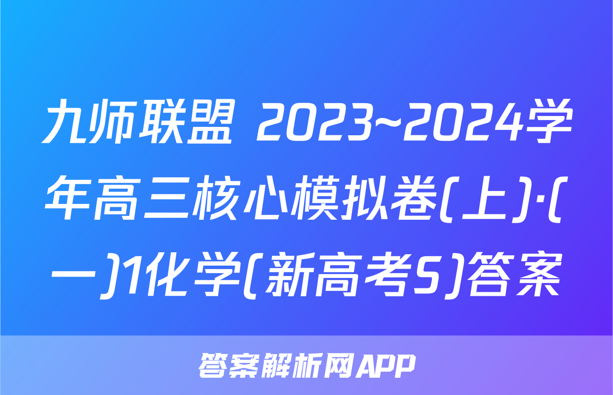 九师联盟 2023~2024学年高三核心模拟卷(上)·(一)1化学(新高考S)答案