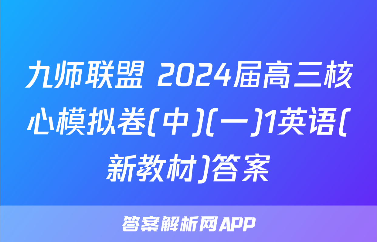 九师联盟 2024届高三核心模拟卷(中)(一)1英语(新教材)答案