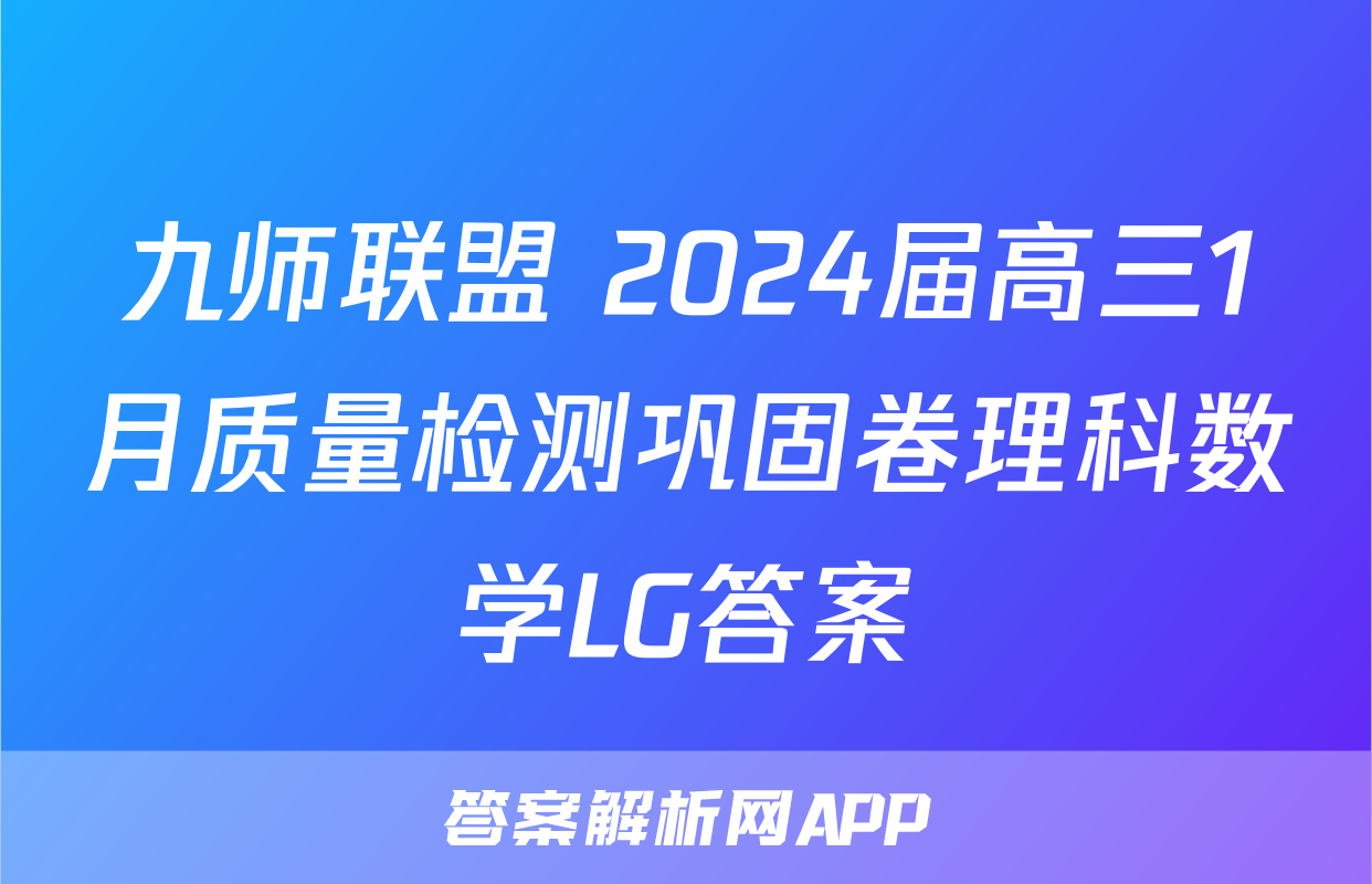 九师联盟 2024届高三1月质量检测巩固卷理科数学LG答案
