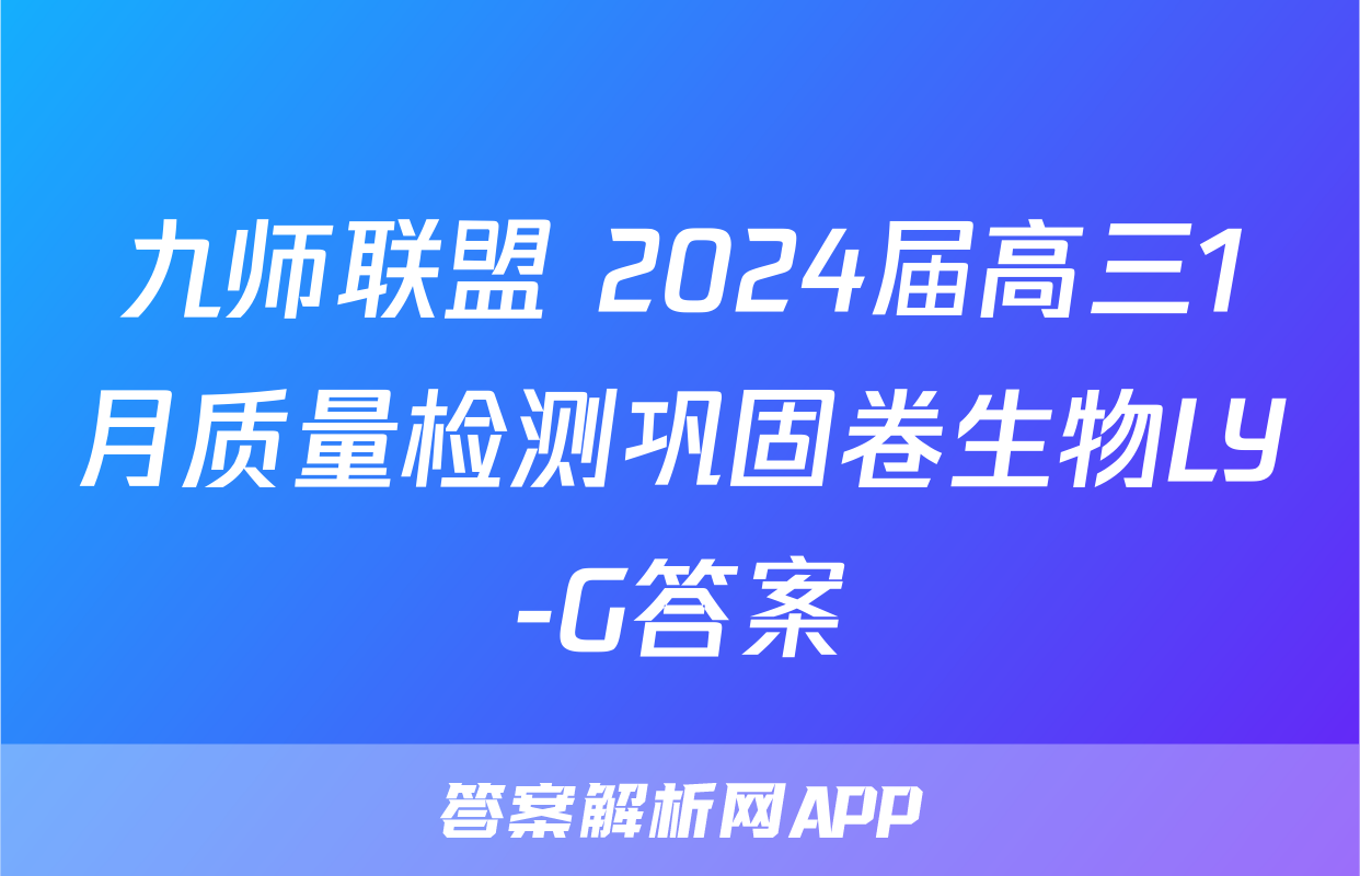 九师联盟 2024届高三1月质量检测巩固卷生物LY-G答案