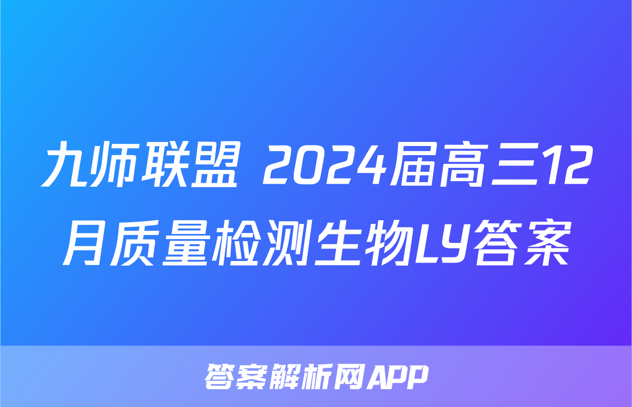 九师联盟 2024届高三12月质量检测生物LY答案