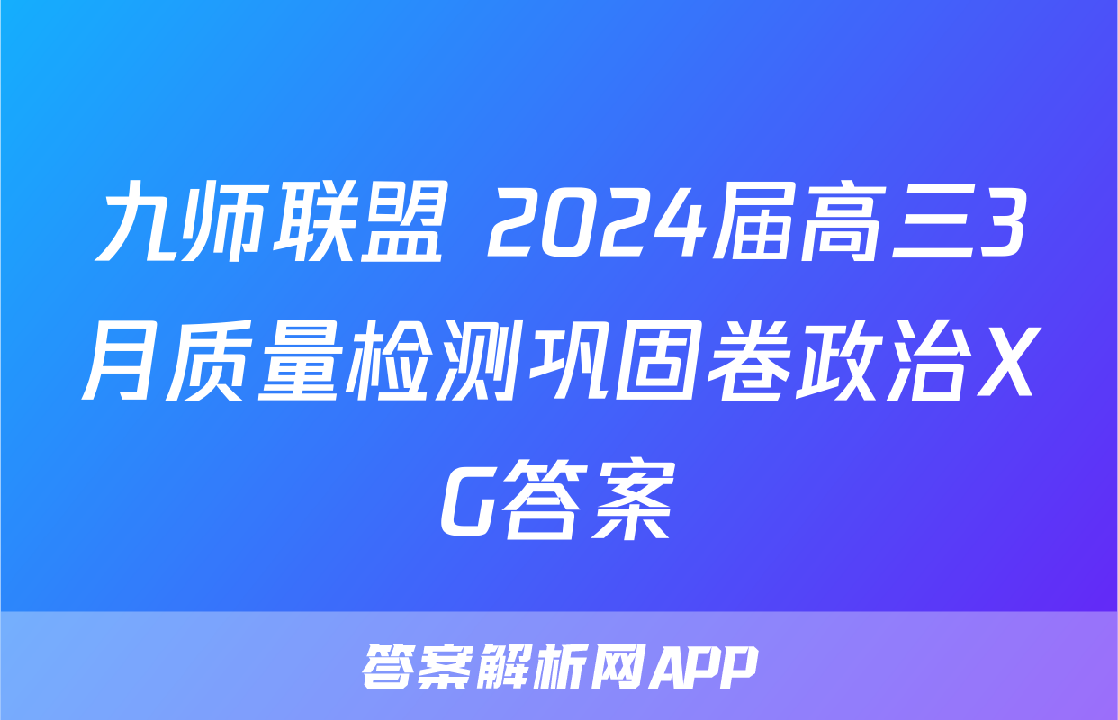 九师联盟 2024届高三3月质量检测巩固卷政治XG答案