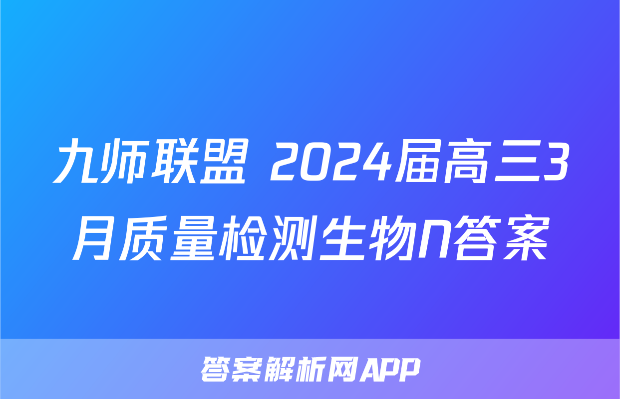 九师联盟 2024届高三3月质量检测生物N答案