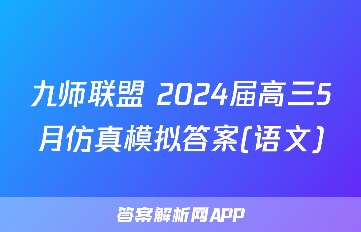 九师联盟 2024届高三5月仿真模拟答案(语文)
