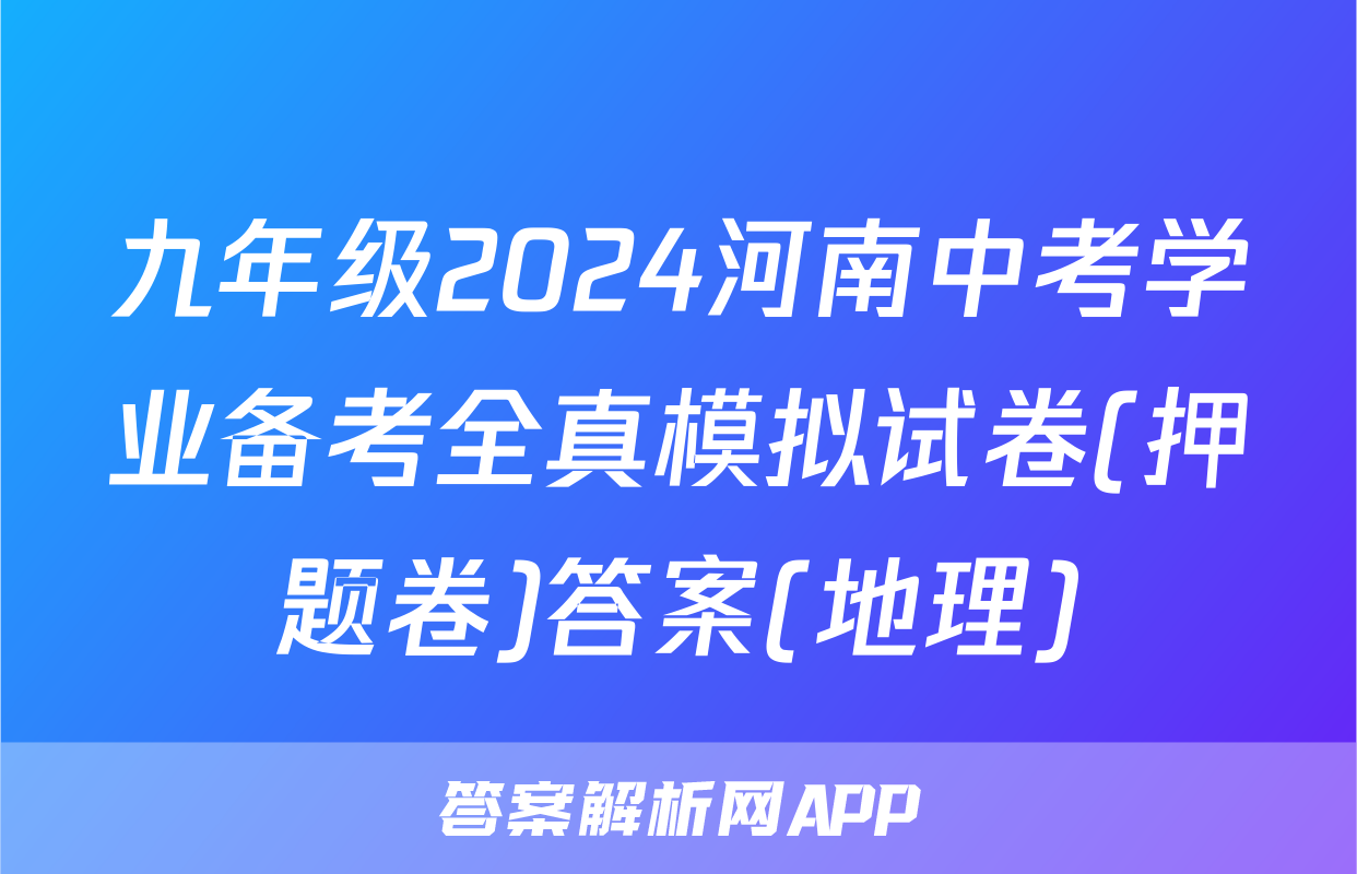九年级2024河南中考学业备考全真模拟试卷(押题卷)答案(地理)